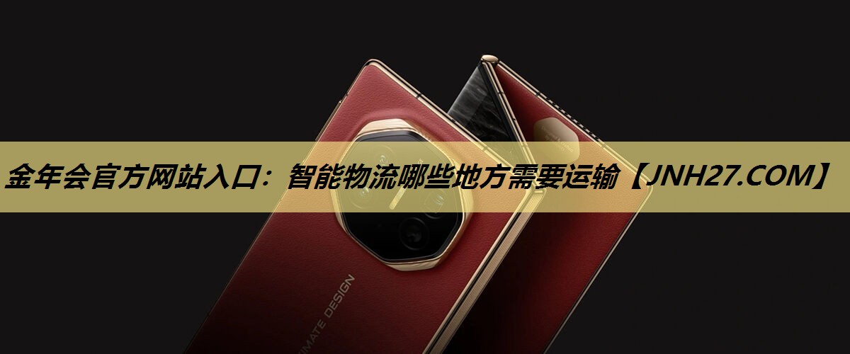 金年会官方网站入口：智能物流哪些地方需要运输