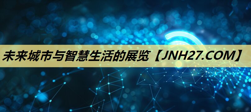 未来城市与智慧生活的展览