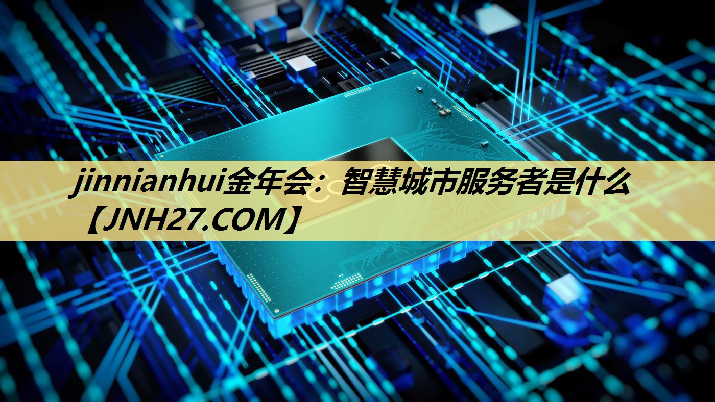 jinnianhui金年会：智慧城市服务者是什么