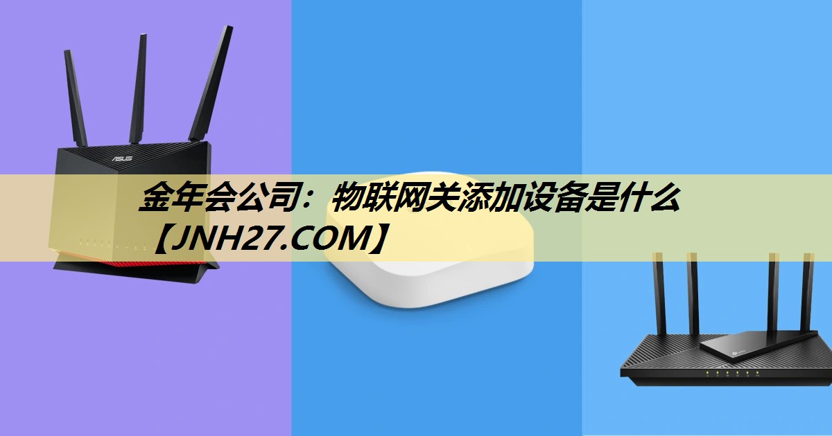 金年会公司：物联网关添加设备是什么