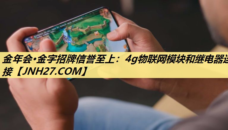 <strong>金年会·金字招牌信誉至上：4g物联网模块和继电器连接</strong>