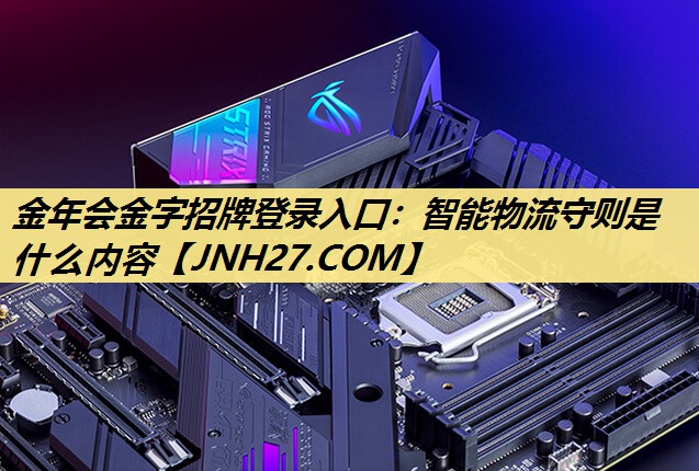 金年会金字招牌登录入口：智能物流守则是什么内容